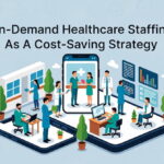 On-Demand Healthcare Staffing As A Cost-Saving Strategy